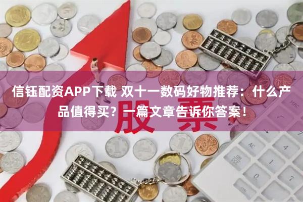 信钰配资APP下载 双十一数码好物推荐：什么产品值得买？一篇文章告诉你答案！