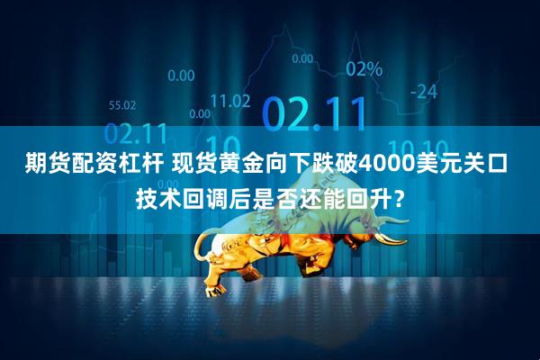 期货配资杠杆 现货黄金向下跌破4000美元关口 技术回调后是否还能回升？