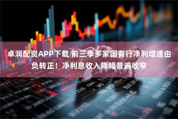 卓润配资APP下载 前三季多家国有行净利增速由负转正！净利息收入降幅普遍收窄