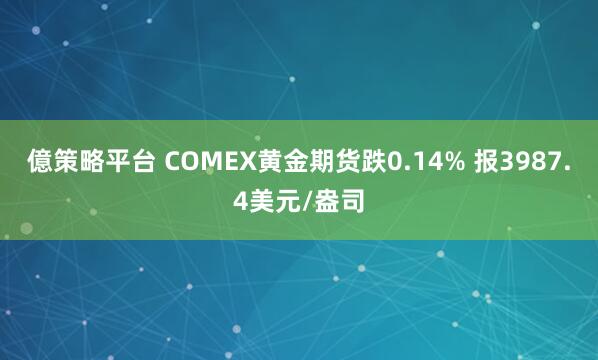 億策略平台 COMEX黄金期货跌0.14% 报3987.4美元/盎司