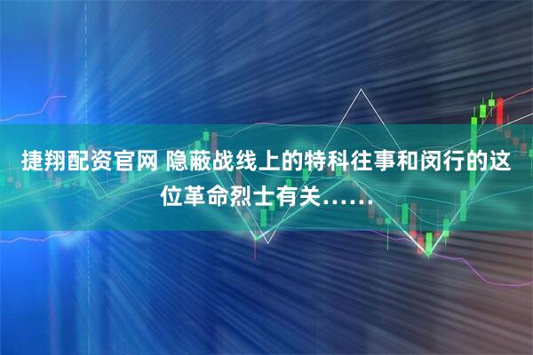 捷翔配资官网 隐蔽战线上的特科往事和闵行的这位革命烈士有关……