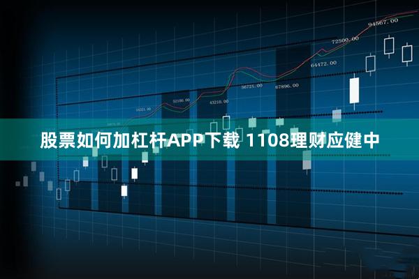 股票如何加杠杆APP下载 1108理财应健中