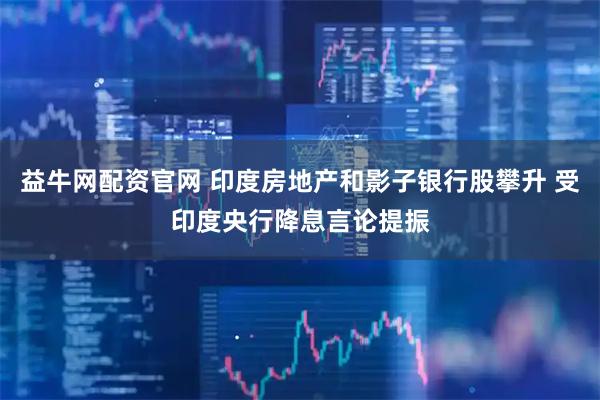 益牛网配资官网 印度房地产和影子银行股攀升 受印度央行降息言论提振