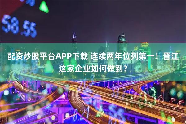 配资炒股平台APP下载 连续两年位列第一！晋江这家企业如何做到？