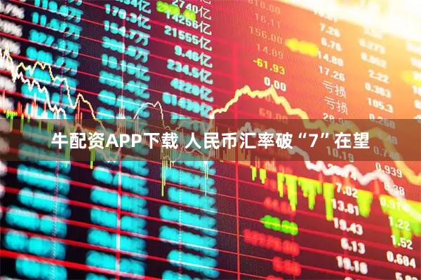 牛配资APP下载 人民币汇率破“7”在望