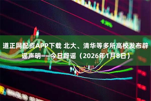 道正网配资APP下载 北大、清华等多所高校发布辟谣声明——今日辟谣（2026年1月8日）