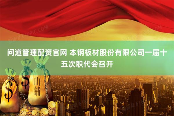 问道管理配资官网 本钢板材股份有限公司一届十五次职代会召开