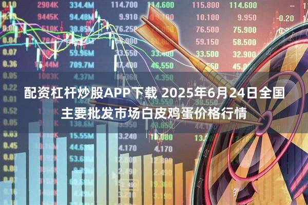 配资杠杆炒股APP下载 2025年6月24日全国主要批发市场白皮鸡蛋价格行情