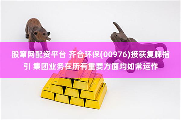 股窜网配资平台 齐合环保(00976)接获复牌指引 集团业务在所有重要方面均如常运作