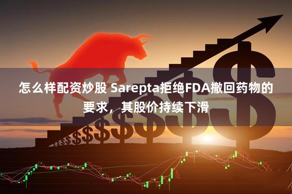 怎么样配资炒股 Sarepta拒绝FDA撤回药物的要求，其股价持续下滑