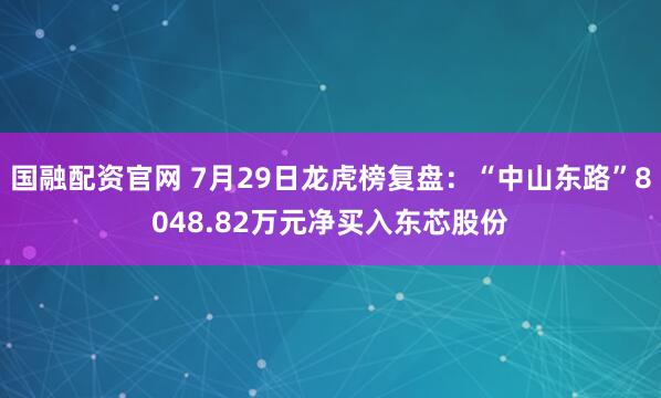 国融配资官网 7月29日龙虎榜复盘：“中山东路”8048.82万元净买入东芯股份