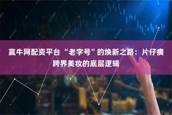 赢牛网配资平台 “老字号”的焕新之路：片仔癀跨界美妆的底层逻辑
